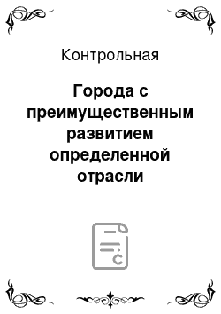 Контрольная: Города с преимущественным развитием определенной отрасли производства