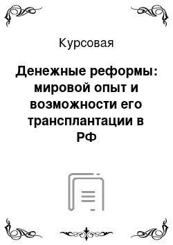 Курсовая: Денежные реформы: мировой опыт и возможности его трансплантации в РФ