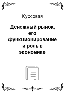 Курсовая: Денежный рынок, его функционирование и роль в экономике