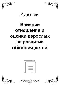 Курсовая: Влияние отношения и оценки взрослых на развитие общения детей старшего дошкольного возраста в работах отечественных ученых