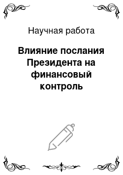 Научная работа: Влияние послания Президента на финансовый контроль