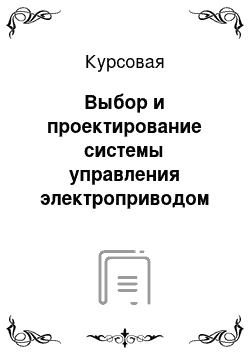 Курсовая: Выбор и проектирование системы управления электроприводом