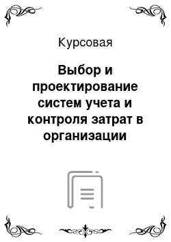 Курсовая: Выбор и проектирование систем учета и контроля затрат в организации