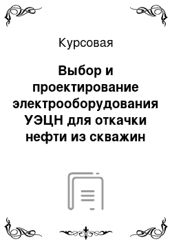 Курсовая: Выбор и проектирование электрооборудования УЭЦН для откачки нефти из скважин