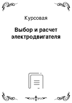 Курсовая: Выбор и расчет электродвигателя