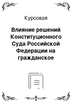 Курсовая: Влияние решений Конституционного Суда Российской Федерации на гражданское судопроизводство