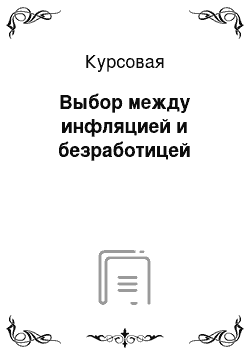 Курсовая: Выбор между инфляцией и безработицей