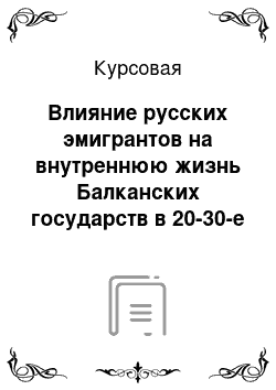 Курсовая: Влияние русских эмигрантов на внутреннюю жизнь Балканских государств в 20-30-е годы ХХ века