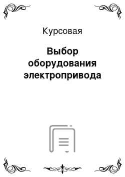 Курсовая: Выбор оборудования электропривода