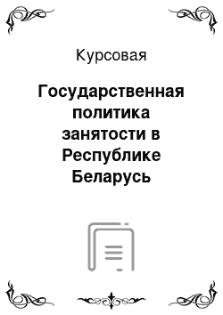 Курсовая: Государственная политика занятости в Республике Беларусь