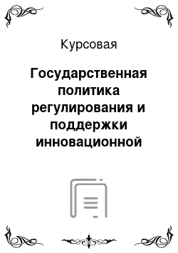 Курсовая: Государственная политика регулирования и поддержки инновационной деятельности