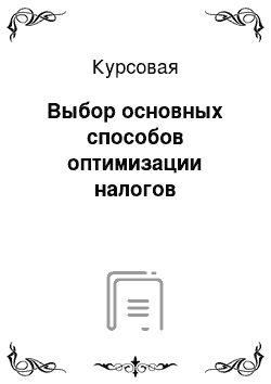 Курсовая: Выбор основных способов оптимизации налогов