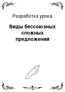 Разработка урока: Виды бессоюзных сложных предложений