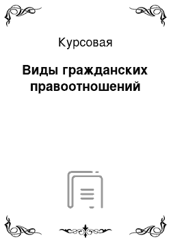 Курсовая: Виды гражданских правоотношений