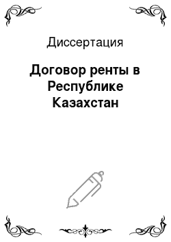 Диссертация: Договор ренты в Республике Казахстан