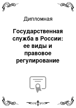 Дипломная: Государственная служба в России: ее виды и правовое регулирование