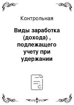 Контрольная: Виды заработка (дохода) , подлежащего учету при удержании алиментов