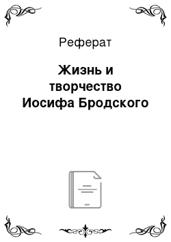 Реферат: Жизнь и творчество Иосифа Бродского