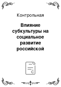 Контрольная: Влияние субкультуры на социальное развитие российской молодежи