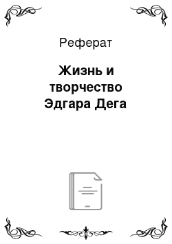 Реферат: Жизнь и творчество Эдгара Дега