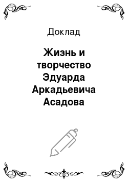Доклад: Жизнь и творчество Эдуарда Аркадьевича Асадова