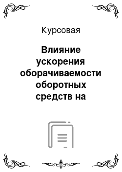 Курсовая: Влияние ускорения оборачиваемости оборотных средств на эффективность производства