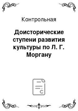 Контрольная: Доисторические ступени развития культуры по Л. Г. Моргану