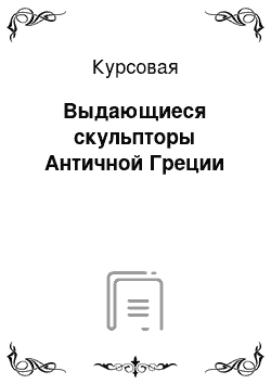 Курсовая: Выдающиеся скульпторы Античной Греции