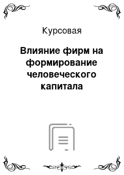 Курсовая: Влияние фирм на формирование человеческого капитала