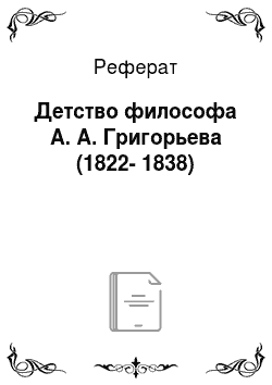 Реферат: Детство философа А. А. Григорьева (1822-1838)
