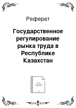 Реферат: Государственное регулирование рынка труда в Республике Казахстан