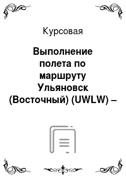 Курсовая: Выполнение полета по маршруту Ульяновск (Восточный) (UWLW) – Челябинск «Баландино» (USCC)