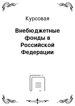 Курсовая: Внебюджетные фонды в Российской Федерации