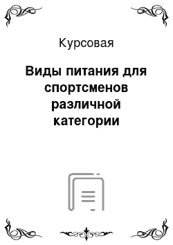 Курсовая: Виды питания для спортсменов различной категории