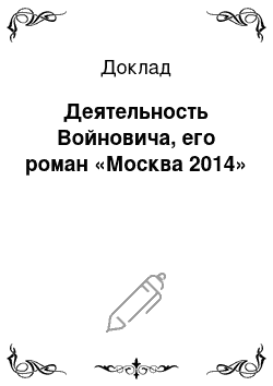 Доклад: Деятельность Войновича, его роман «Москва 2014»