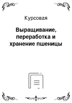 Курсовая: Выращивание, переработка и хранение пшеницы