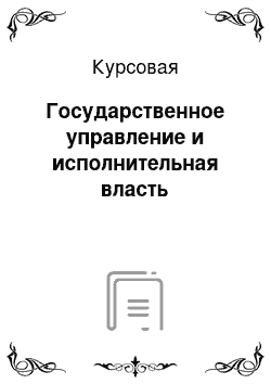 Курсовая: Государственное управление и исполнительная власть