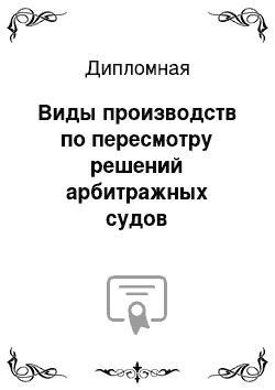 Дипломная: Виды производств по пересмотру решений арбитражных судов