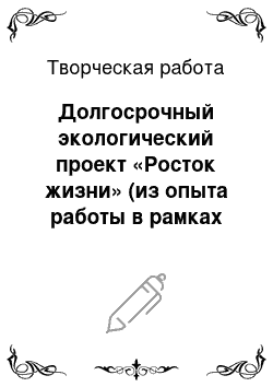 Творческая работа: Долгосрочный экологический проект «Росток жизни» (из опыта работы в рамках долгосрочного образовательного проекта «Экологический патруль»)