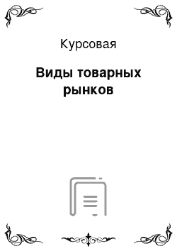 Курсовая: Виды товарных рынков