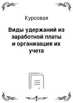 Курсовая: Виды удержаний из заработной платы и организация их учета