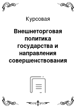 Курсовая: Внешнеторговая политика государства и направления совершенствования товарной и географической структуры внешней торговли Республики Беларусь