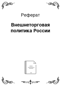 Реферат: Внешнеторговая политика России