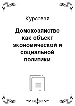 Курсовая: Домохозяйство как объект экономической и социальной политики государства