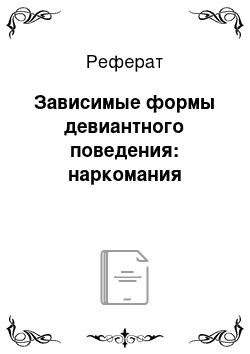 Реферат: Зависимые формы девиантного поведения: наркомания