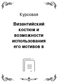 Курсовая: Византийский костюм и возможности использования его мотивов в современной одежде