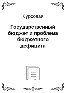 Курсовая: Государственный бюджет и проблема бюджетного дефицита