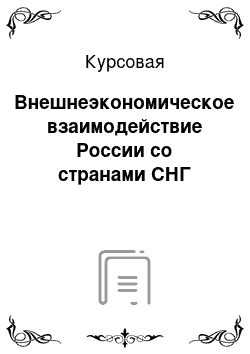 Курсовая: Внешнеэкономическое взаимодействие России со странами СНГ