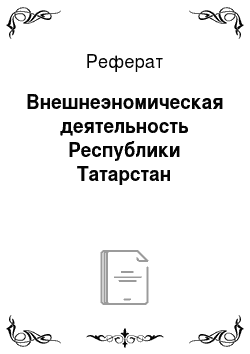 Реферат: Внешнеэномическая деятельность Республики Татарстан