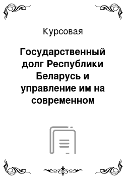 Курсовая: Государственный долг Республики Беларусь и управление им на современном этапе